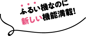 ふるい機なのに新しい機能満載