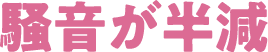騒音が半減